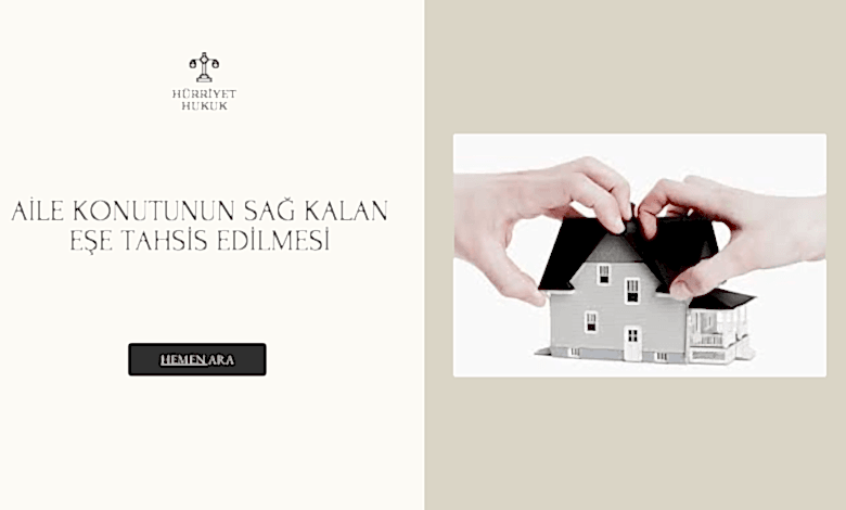 AİLE KONUTUNUN SAĞ KALAN EŞE TAHSİS EDİLMESİ