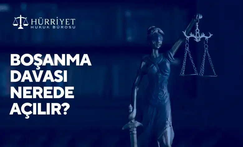 Boşanma davası nerede açılır?