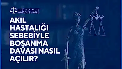 AKIL HASTALIĞI SEBEBİYLE BOŞANMA DAVASI NASIL AÇILIR?