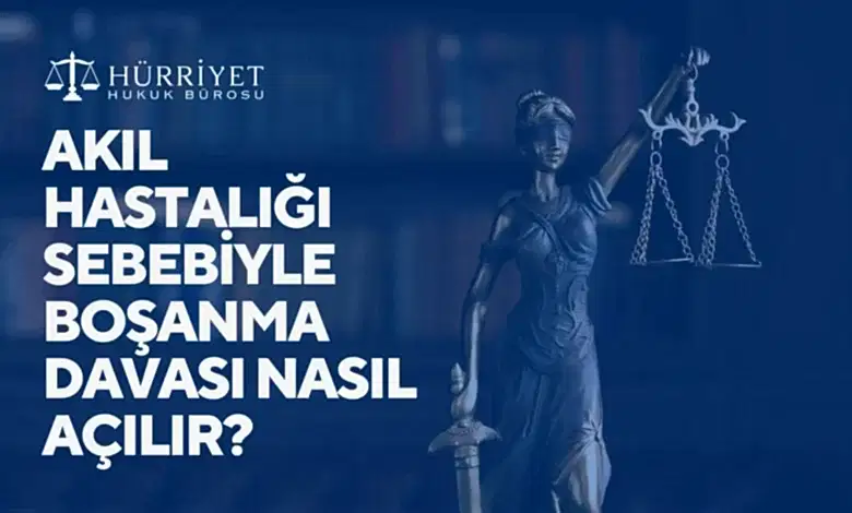 AKIL HASTALIĞI SEBEBİYLE BOŞANMA DAVASI NASIL AÇILIR?