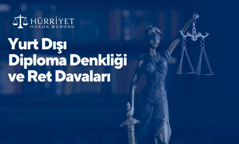 Yurt Dışı Diploma Denkliği ve Ret Davaları